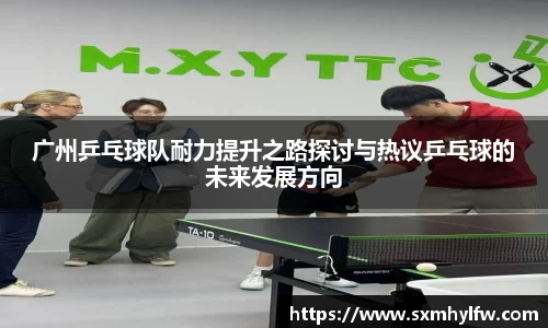 广州乒乓球队耐力提升之路探讨与热议乒乓球的未来发展方向
