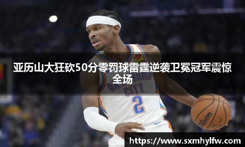 亚历山大狂砍50分零罚球雷霆逆袭卫冕冠军震惊全场