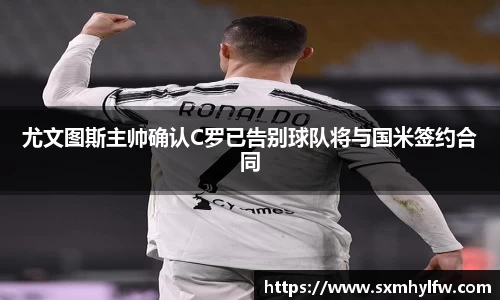 尤文图斯主帅确认C罗已告别球队将与国米签约合同