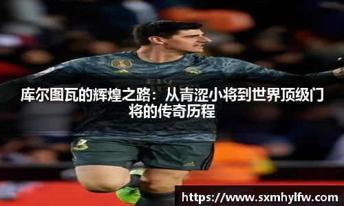 库尔图瓦的辉煌之路：从青涩小将到世界顶级门将的传奇历程