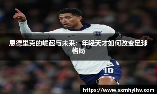 恩德里克的崛起与未来：年轻天才如何改变足球格局