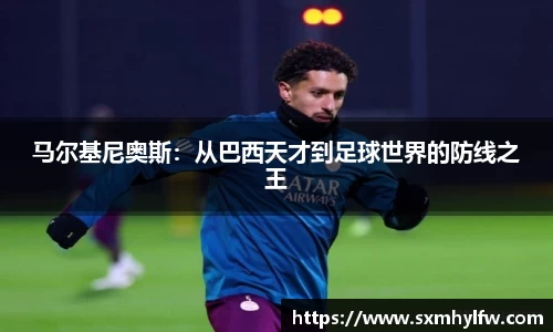 马尔基尼奥斯：从巴西天才到足球世界的防线之王