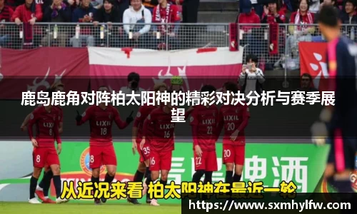 鹿岛鹿角对阵柏太阳神的精彩对决分析与赛季展望
