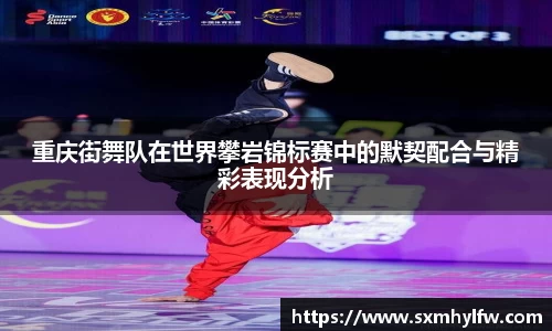 重庆街舞队在世界攀岩锦标赛中的默契配合与精彩表现分析