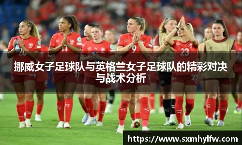挪威女子足球队与英格兰女子足球队的精彩对决与战术分析