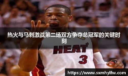 热火与马刺激战第二场双方争夺总冠军的关键时刻