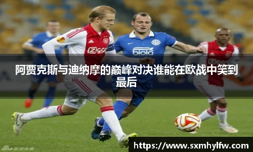 阿贾克斯与迪纳摩的巅峰对决谁能在欧战中笑到最后
