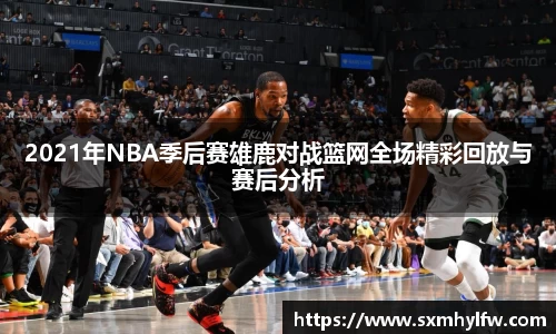 2021年NBA季后赛雄鹿对战篮网全场精彩回放与赛后分析