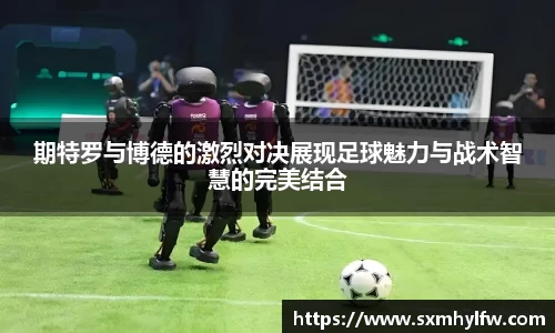 期特罗与博德的激烈对决展现足球魅力与战术智慧的完美结合